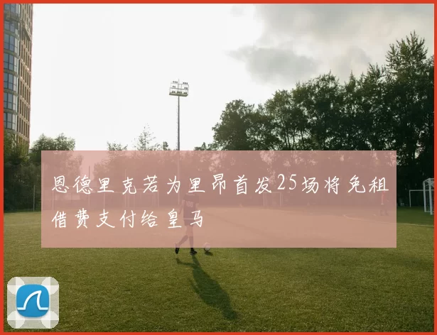 恩德里克若为里昂首发25场将免租借费支付给皇马