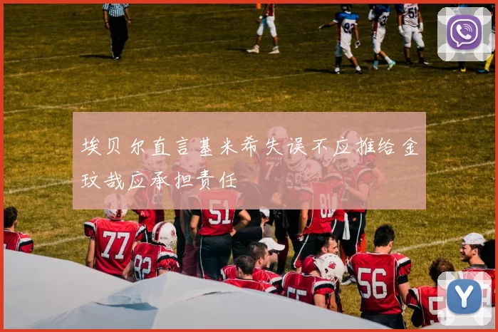 埃贝尔直言基米希失误不应推给金玟哉应承担责任