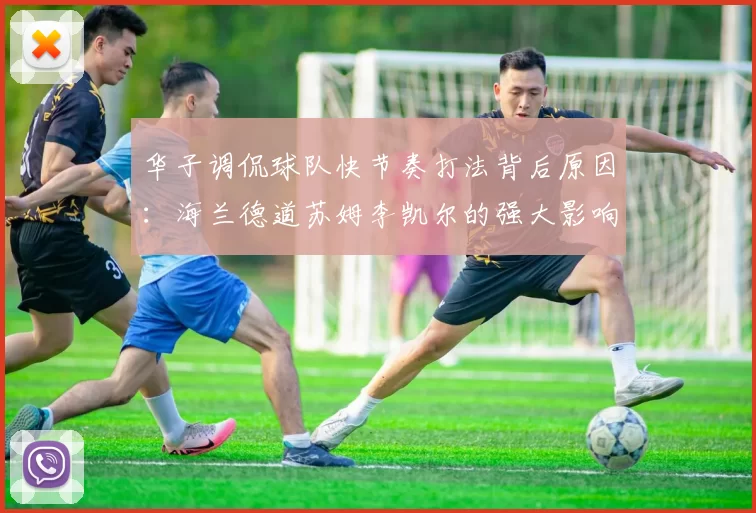 华子调侃球队快节奏打法背后原因：海兰德道苏姆李凯尔的强大影响力