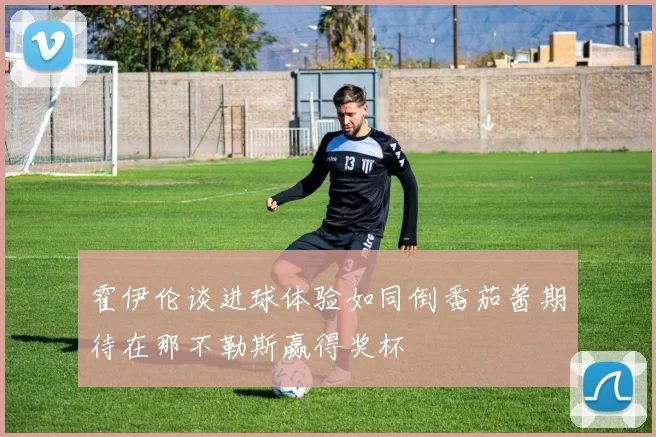 霍伊伦谈进球体验如同倒番茄酱期待在那不勒斯赢得奖杯