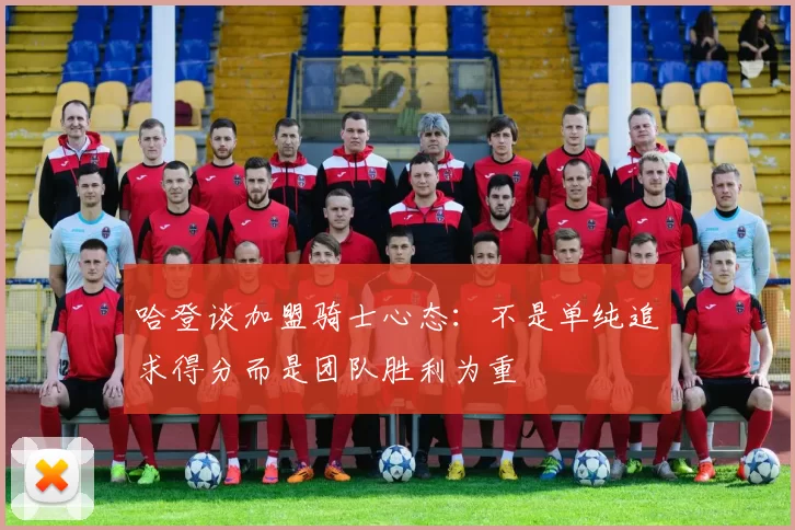 哈登谈加盟骑士心态：不是单纯追求得分而是团队胜利为重