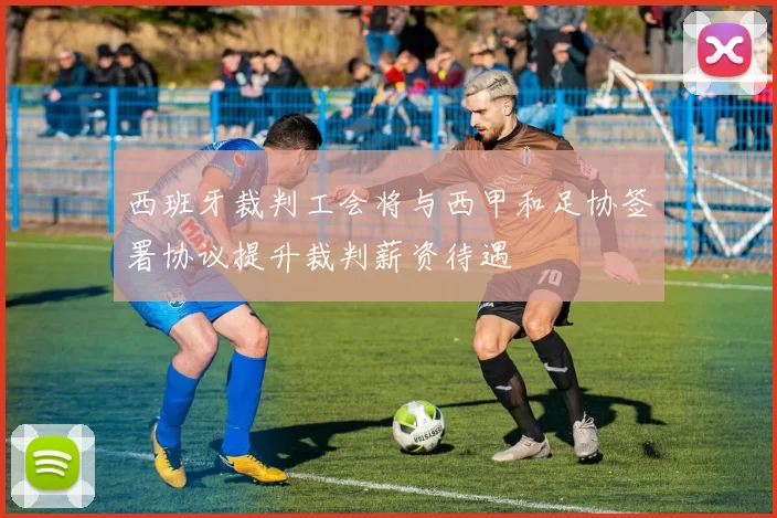 西班牙裁判工会将与西甲和足协签署协议提升裁判薪资待遇