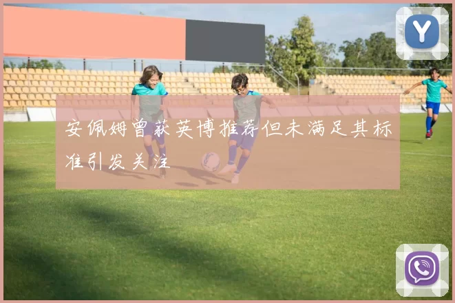 安佩姆曾获英博推荐但未满足其标准引发关注