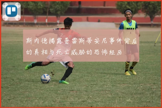 斯内德揭露普雷斯蒂安尼事件背后的真相与死亡威胁的恐怖经历