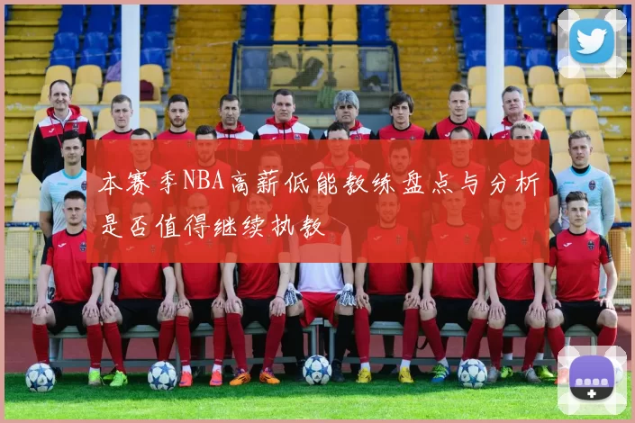 本赛季NBA高薪低能教练盘点与分析是否值得继续执教