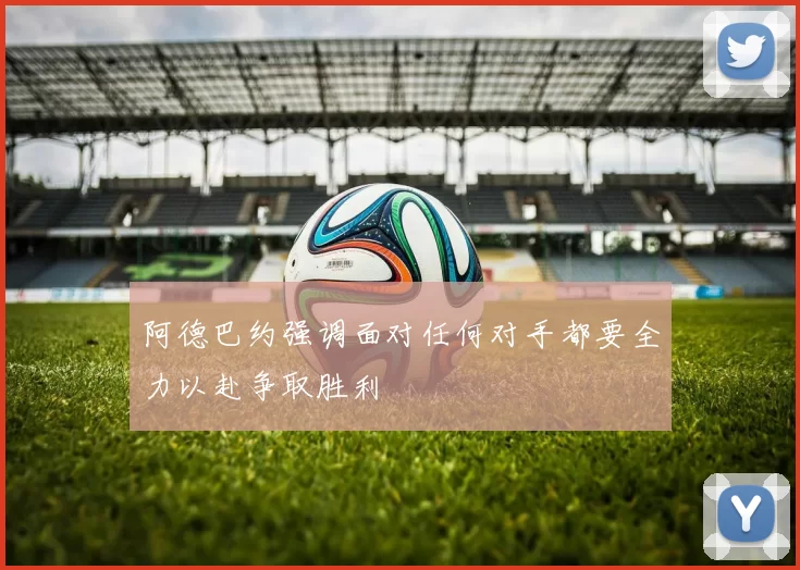 阿德巴约强调面对任何对手都要全力以赴争取胜利