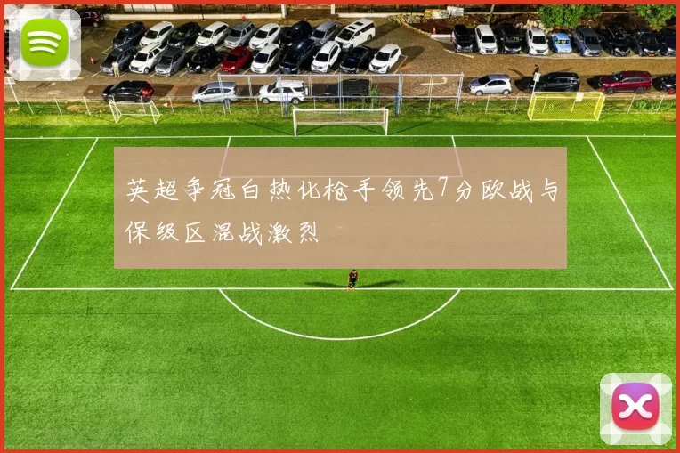 英超争冠白热化枪手领先7分欧战与保级区混战激烈
