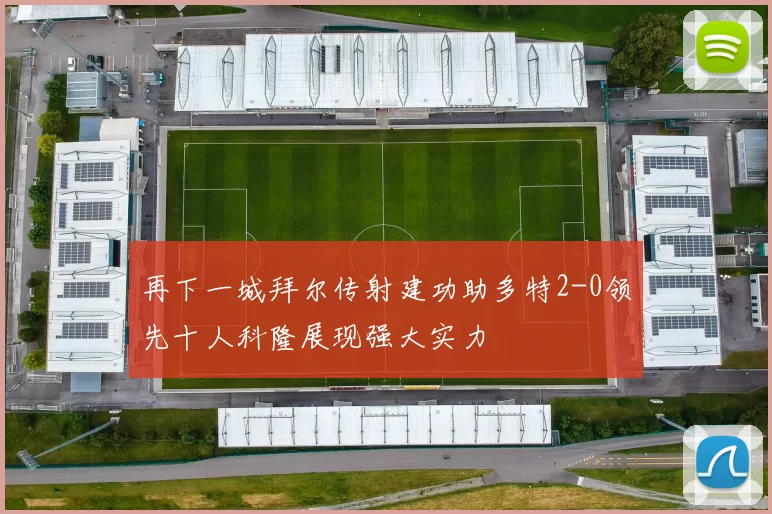 再下一城拜尔传射建功助多特2-0领先十人科隆展现强大实力