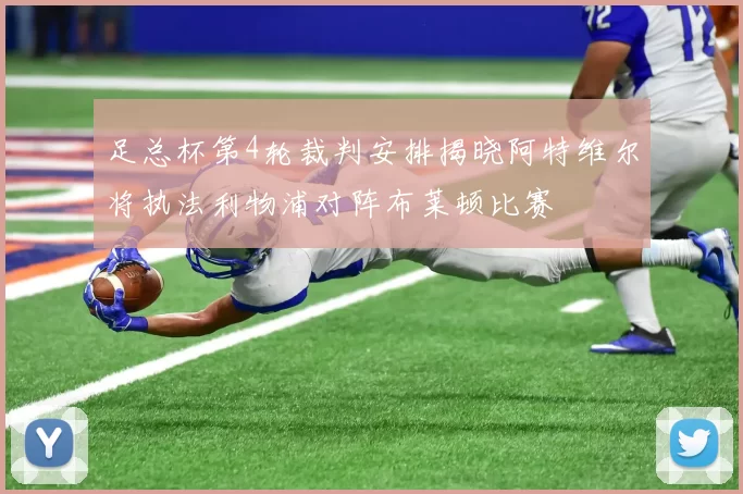 足总杯第4轮裁判安排揭晓阿特维尔将执法利物浦对阵布莱顿比赛